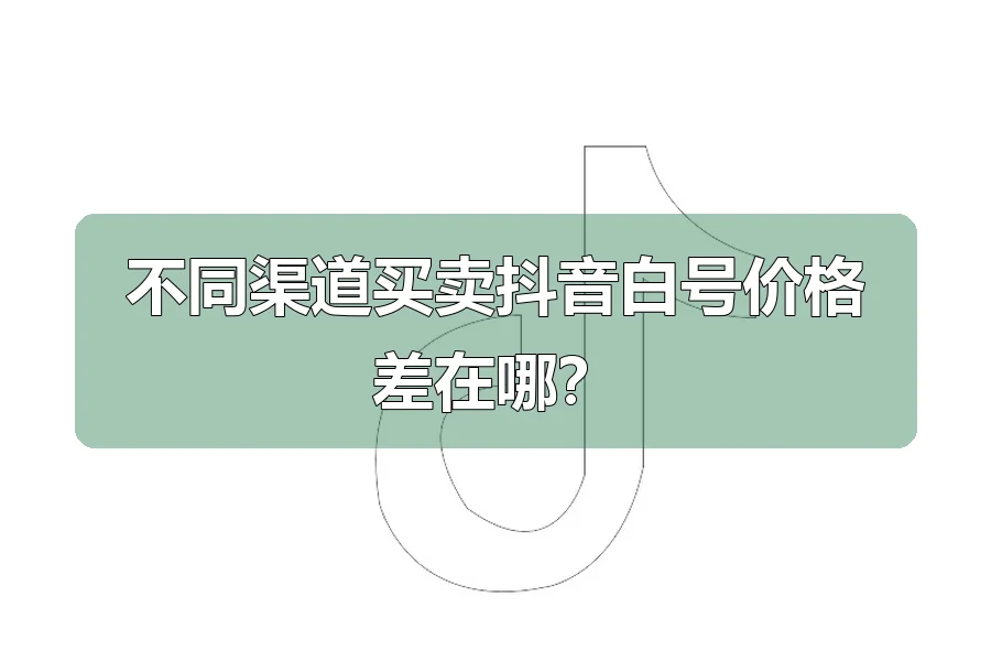 不同渠道买卖抖音白号价格差在哪?
